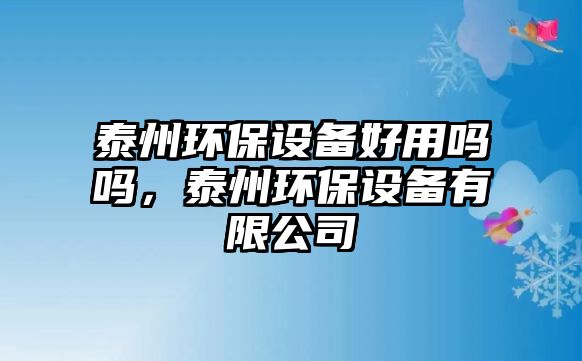 泰州環(huán)保設(shè)備好用嗎嗎，泰州環(huán)保設(shè)備有限公司