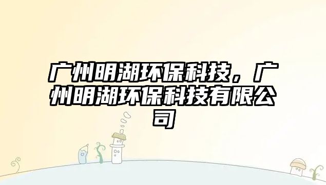 廣州明湖環(huán)?？萍?，廣州明湖環(huán)?？萍加邢薰?/> 
									</a>
									<h4 class=