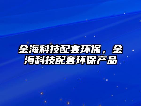 金海科技配套環(huán)保，金?？萍寂涮篆h(huán)保產(chǎn)品