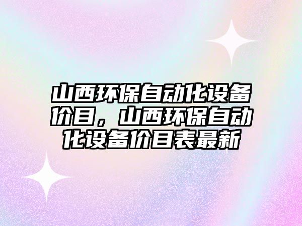 山西環(huán)保自動化設備價目，山西環(huán)保自動化設備價目表最新