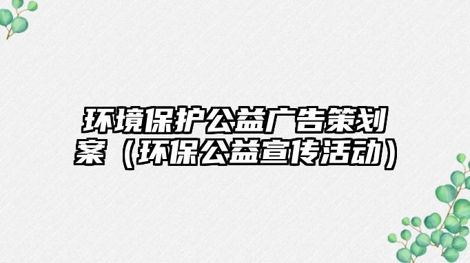 環(huán)境保護公益廣告策劃案（環(huán)保公益宣傳活動）