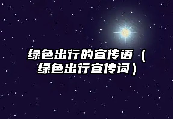 綠色出行的宣傳語(yǔ)（綠色出行宣傳詞）