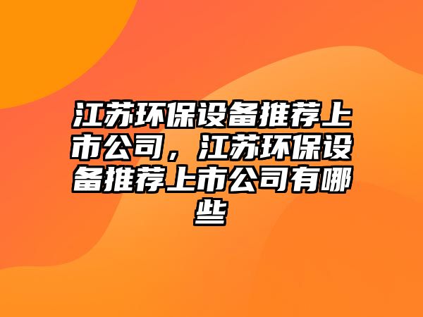 江蘇環(huán)保設備推薦上市公司，江蘇環(huán)保設備推薦上市公司有哪些