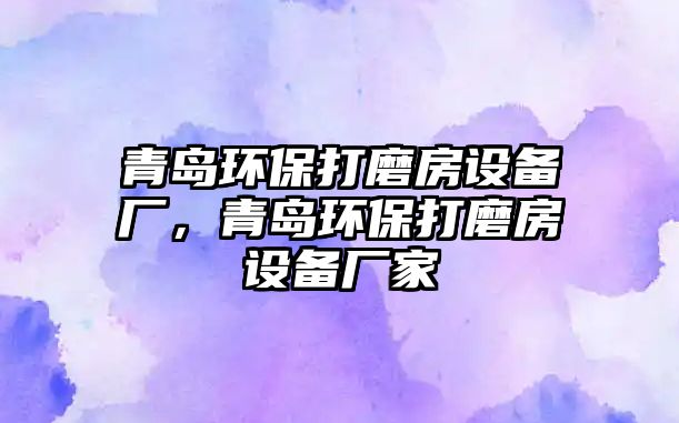 青島環(huán)保打磨房設備廠，青島環(huán)保打磨房設備廠家