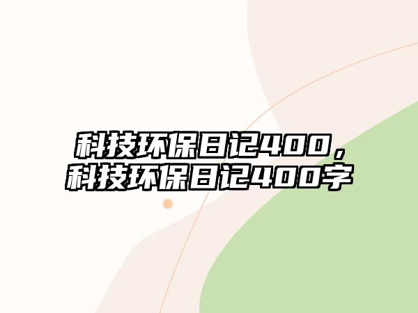 科技環(huán)保日記400，科技環(huán)保日記400字