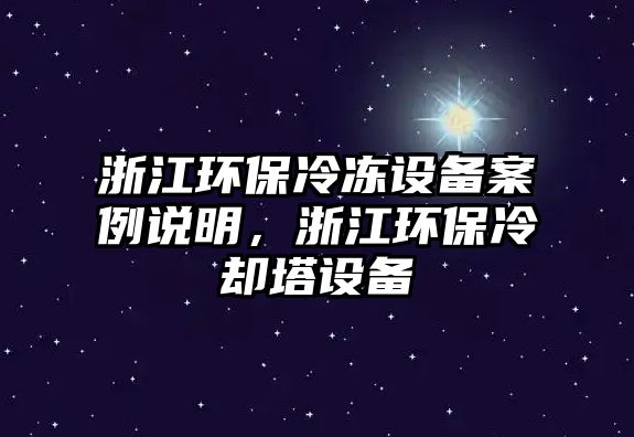 浙江環(huán)保冷凍設備案例說明，浙江環(huán)保冷卻塔設備