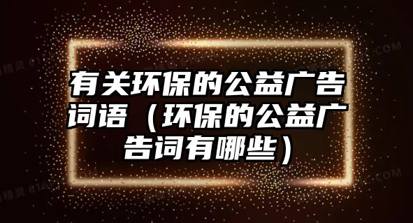 有關(guān)環(huán)保的公益廣告詞語（環(huán)保的公益廣告詞有哪些）