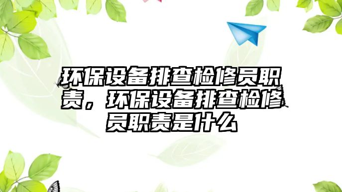 環(huán)保設備排查檢修員職責，環(huán)保設備排查檢修員職責是什么