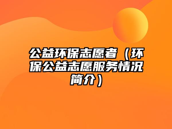 公益環(huán)保志愿者（環(huán)保公益志愿服務情況簡介）