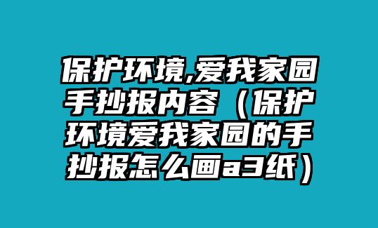 保護(hù)環(huán)境,愛(ài)我家園手抄報(bào)內(nèi)容（保護(hù)環(huán)境愛(ài)我家園的手抄報(bào)怎么畫(huà)a3紙）