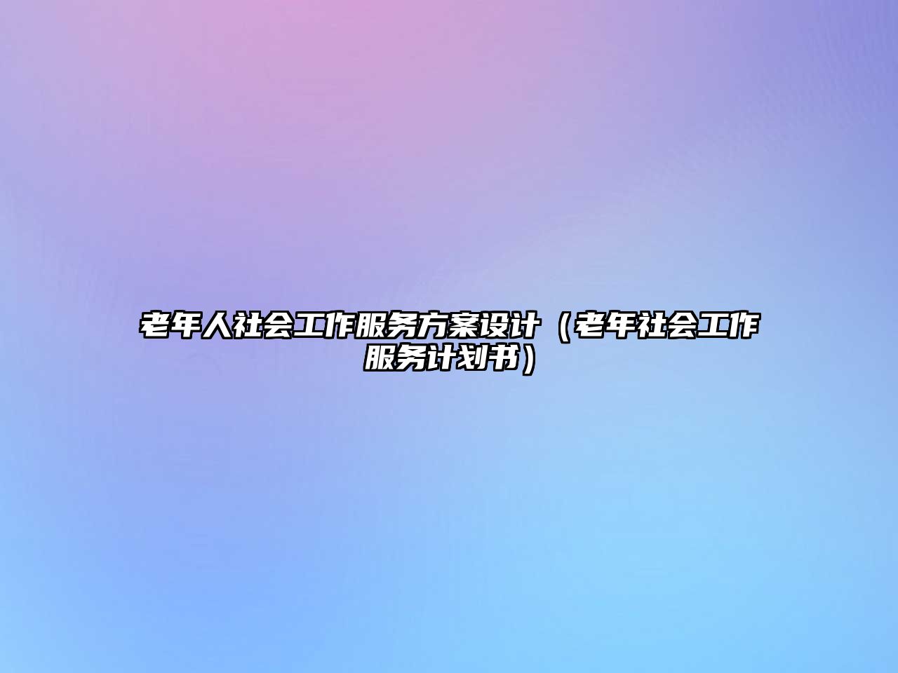 老年人社會工作服務(wù)方案設(shè)計（老年社會工作服務(wù)計劃書）