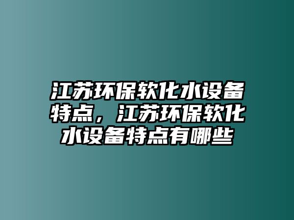 江蘇環(huán)保軟化水設(shè)備特點(diǎn)，江蘇環(huán)保軟化水設(shè)備特點(diǎn)有哪些