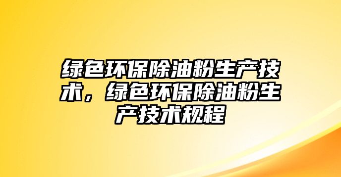 綠色環(huán)保除油粉生產(chǎn)技術(shù)，綠色環(huán)保除油粉生產(chǎn)技術(shù)規(guī)程