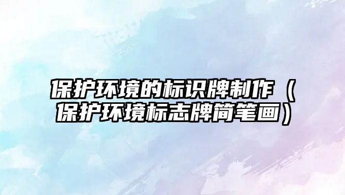 保護環(huán)境的標識牌制作（保護環(huán)境標志牌簡筆畫）