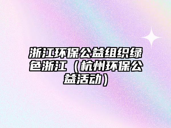 浙江環(huán)保公益組織綠色浙江（杭州環(huán)保公益活動）