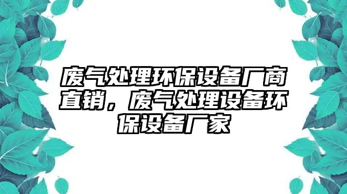 廢氣處理環(huán)保設(shè)備廠商直銷，廢氣處理設(shè)備環(huán)保設(shè)備廠家