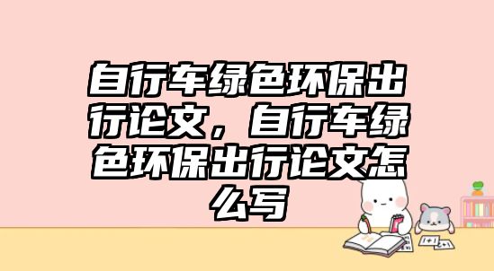 自行車綠色環(huán)保出行論文，自行車綠色環(huán)保出行論文怎么寫