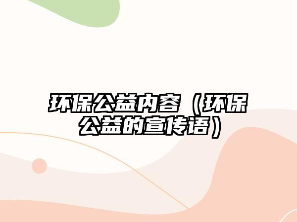 環(huán)保公益內(nèi)容（環(huán)保公益的宣傳語(yǔ)）