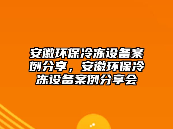 安徽環(huán)保冷凍設備案例分享，安徽環(huán)保冷凍設備案例分享會