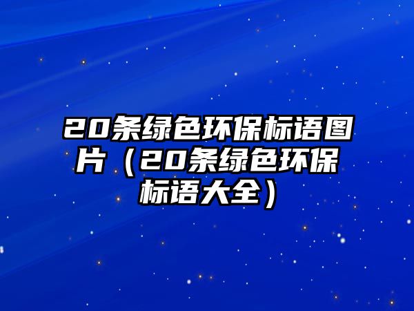 20條綠色環(huán)保標(biāo)語(yǔ)圖片（20條綠色環(huán)保標(biāo)語(yǔ)大全）