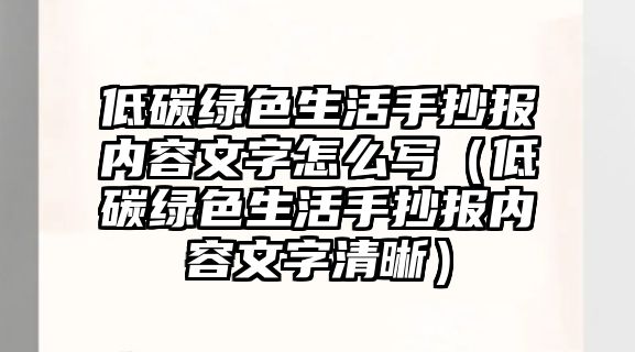 低碳綠色生活手抄報(bào)內(nèi)容文字怎么寫(xiě)（低碳綠色生活手抄報(bào)內(nèi)容文字清晰）