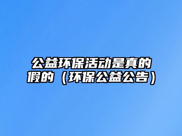 公益環(huán)?；顒邮钦娴募俚模ōh(huán)保公益公告）