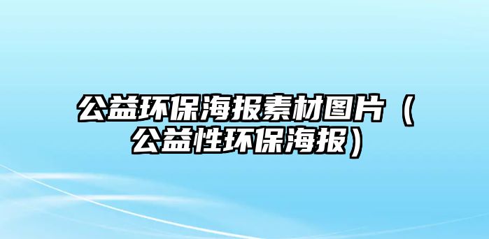 公益環(huán)保海報素材圖片（公益性環(huán)保海報）