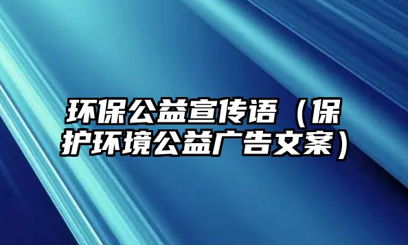 環(huán)保公益宣傳語（保護(hù)環(huán)境公益廣告文案）