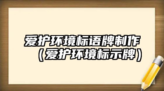 愛護環(huán)境標語牌制作（愛護環(huán)境標示牌）