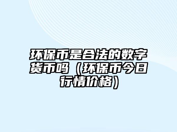 環(huán)保幣是合法的數(shù)字貨幣嗎（環(huán)保幣今日行情價格）