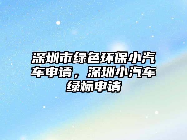 深圳市綠色環(huán)保小汽車申請，深圳小汽車綠標申請