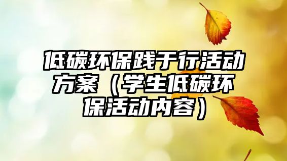 低碳環(huán)保踐于行活動方案（學(xué)生低碳環(huán)?；顒觾?nèi)容）