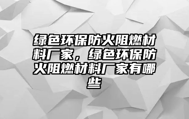 綠色環(huán)保防火阻燃材料廠家，綠色環(huán)保防火阻燃材料廠家有哪些