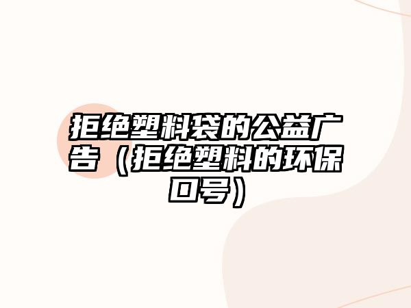 拒絕塑料袋的公益廣告（拒絕塑料的環(huán)?？谔?hào)）