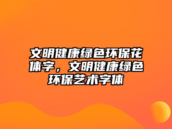 文明健康綠色環(huán)?；w字，文明健康綠色環(huán)保藝術(shù)字體