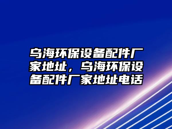 烏海環(huán)保設備配件廠家地址，烏海環(huán)保設備配件廠家地址電話