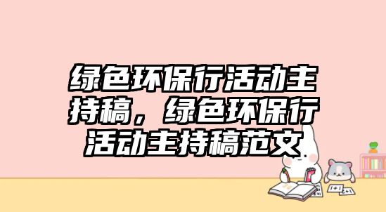 綠色環(huán)保行活動主持稿，綠色環(huán)保行活動主持稿范文