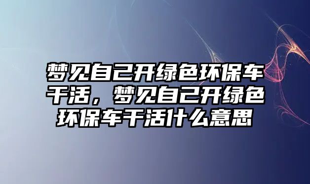 夢見自己開綠色環(huán)保車干活，夢見自己開綠色環(huán)保車干活什么意思