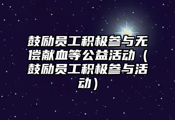 鼓勵員工積極參與無償獻血等公益活動（鼓勵員工積極參與活動）