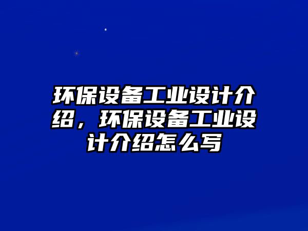 環(huán)保設(shè)備工業(yè)設(shè)計介紹，環(huán)保設(shè)備工業(yè)設(shè)計介紹怎么寫