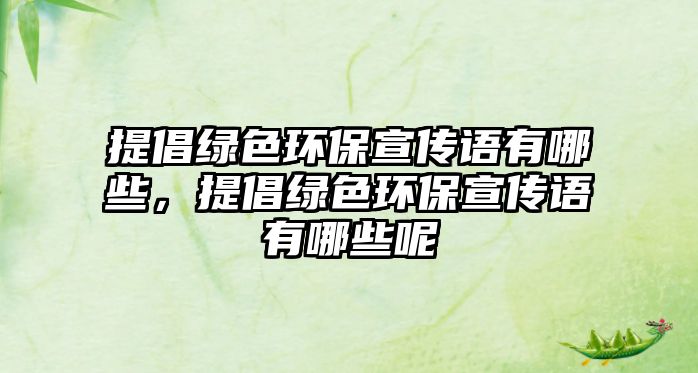 提倡綠色環(huán)保宣傳語有哪些，提倡綠色環(huán)保宣傳語有哪些呢