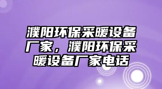 濮陽環(huán)保采暖設(shè)備廠家，濮陽環(huán)保采暖設(shè)備廠家電話