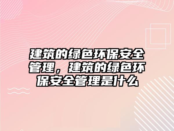 建筑的綠色環(huán)保安全管理，建筑的綠色環(huán)保安全管理是什么