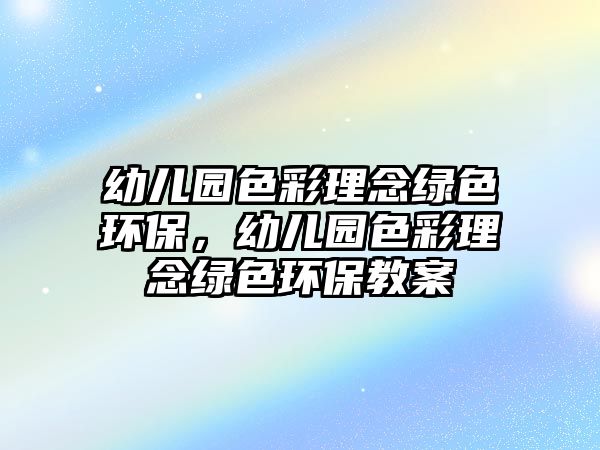 幼兒園色彩理念綠色環(huán)保，幼兒園色彩理念綠色環(huán)保教案