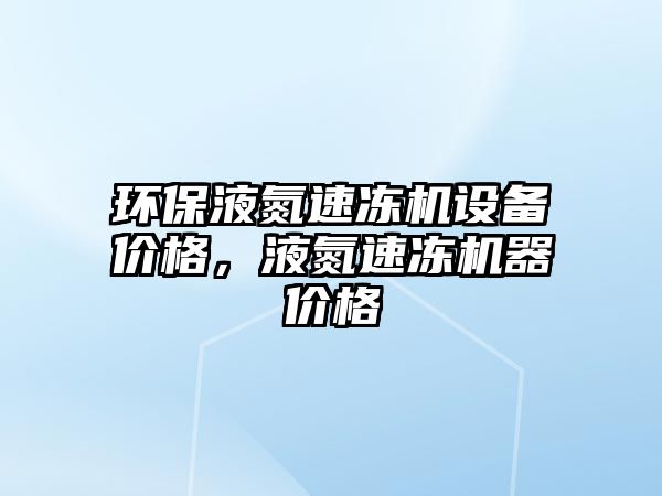 環(huán)保液氮速凍機設備價格，液氮速凍機器價格