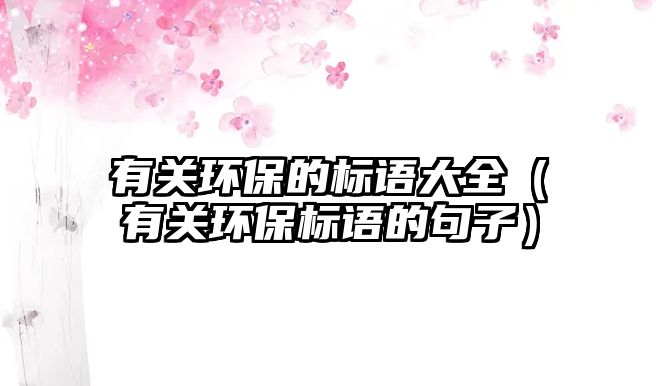 有關(guān)環(huán)保的標(biāo)語大全（有關(guān)環(huán)保標(biāo)語的句子）