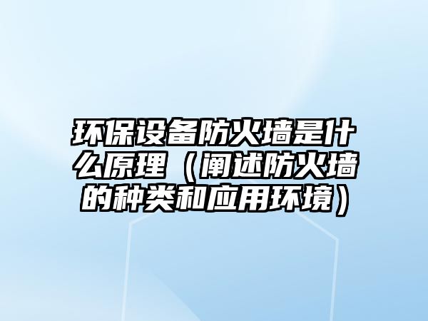 環(huán)保設備防火墻是什么原理（闡述防火墻的種類和應用環(huán)境）