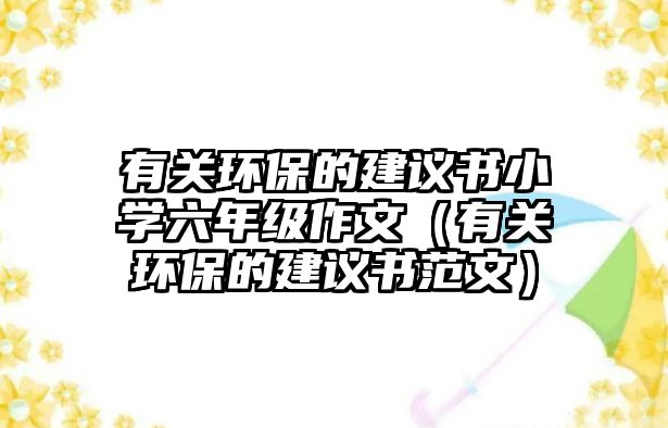 有關環(huán)保的建議書小學六年級作文（有關環(huán)保的建議書范文）