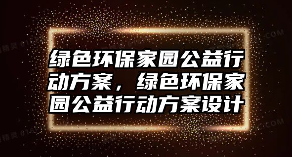 綠色環(huán)保家園公益行動方案，綠色環(huán)保家園公益行動方案設(shè)計