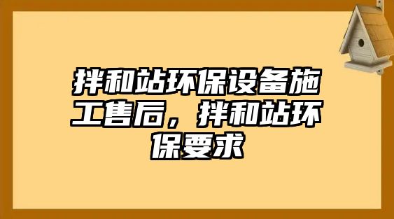 拌和站環(huán)保設備施工售后，拌和站環(huán)保要求